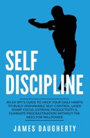 Self-Discipline: An Ex-Spy's Guide to Hack Your Daily Habits to Build Unshakable Self-Control, Laser Sharp Focus, Extreme Productivity & Eliminate Procrastination Without the Need for Willpower 1913489019 Book Cover