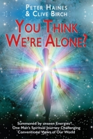 You think We're Alone?: Summoned by unseen Energies ... One Man's Spiritual Journey Challenging Conventional Views of Our World 1913460657 Book Cover