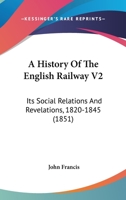 A History Of The English Railway V2: Its Social Relations And Revelations, 1820-1845 143673374X Book Cover