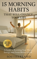 15 Morning Habits That Will Change Your Life: A Guide to Rewiring Your Mind, Energy, and Focus Before 8 A.M. B0FHQ3S3QY Book Cover