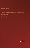 Histoire de Jacques-Bénigne Bossuet et de ses Oeuvres: Tome Troisième 3368206478 Book Cover