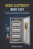 Basic Electricity Made Easy: A Step-by-Step Practical Guide for Beginners B0GR3KVPSP Book Cover