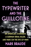 The Typewriter and the Guillotine: An American Journalist, a German Serial Killer, and Paris on the Eve of WWII