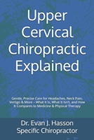 Upper Cervical Chiropractic Explained: Gentle, Precise Care for Headaches, Neck Pain, Vertigo & More – What It Is, What It Isn’t, and How It Compares to Medicine & Physical Therapy B0GPDB8QMY Book Cover