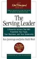 The Serving Leader: Five Powerful Actions that Will Transform Your Team, Your Business, and Your Community