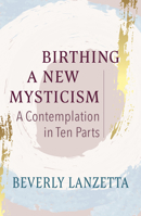 Birthing a New Mysticism: A Contemplation in Ten Parts 1626986614 Book Cover