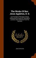 The Works Of Rev. Jesse Appleton, D. D.: Late President Of Bowdoin College, Embracing His Course Of Theological Lectures, And A Selection From His Sermons ... 1279809248 Book Cover