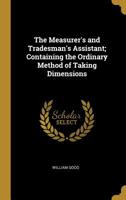 The Measurer's and Tradesman's Assistant; Containing the Ordinary Method of Taking Dimensions 0526880899 Book Cover