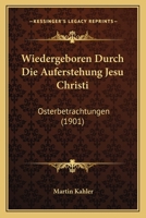 Wiedergeboren Durch Die Auferstehung Jesu Christi: Osterbetrachtungen (1901) 1167487680 Book Cover