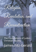 Religion, Revolution, and Reconstruction: The Foundations of Judeo-Christian Society B0CWLLP83F Book Cover