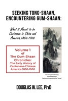 Seeking Tong-Shaan, Encountering Gum-Shaan: What it Meant to Be Cantonese in China and America, 1850-1900: The Gum-Shaan Chronicles: Volume 1 1639370943 Book Cover