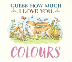 Guess How Much I Love You: Colours: A Cute and Chunky First Concept Book Set in the World of the Beloved and Bestselling Nutbrown Hares 1529532183 Book Cover