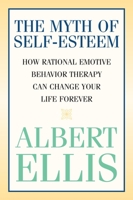 The Myth of Self-esteem: How Rational Emotive Behavior Therapy Can Change Your Life Forever 1591023548 Book Cover