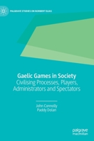 Gaelic Games in Society: Civilising Processes, Players, Administrators and Spectators 303031698X Book Cover