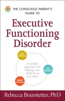 The Conscious Parent's Guide to Executive Functioning Disorder: A Mindful Approach for Helping Your child Focus and Learn (The Conscious Parent's Guides)