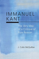 Immanuel Kant: The Very Idea of a Critique of Pure Reason 0810132486 Book Cover