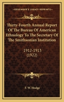 Thirty-Fourth Annual Report Of The Bureau Of American Ethnology To The Secretary Of The Smithsonian Institution: 1912-1913 0548639981 Book Cover