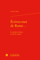 Ecrivez-moi De Rome: Le Mythe Romain Au Fil Du Temps (Etudes Et Essais Sur La Renaissance, 68) 2406128822 Book Cover