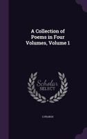 A Collection of Poems in Four Volumes, Volume 1 1357183348 Book Cover