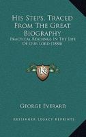 His Steps, Traced From The Great Biography: Practical Readings In The Life Of Our Lord 1104245310 Book Cover