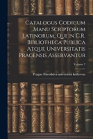 Catalogus codicum manu scriptorum latinorum, qui in C.R. Bibliotheca publica atque Universitatis pragensis asservantur; Volume 2 (Latin Edition) 1022717715 Book Cover