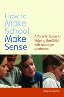 How to Make School Make Sense: A Parents' Guide to Helping the Child With Asperger Syndrome 1843106647 Book Cover