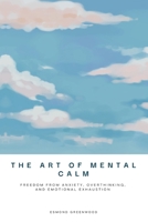 The Art of Mental Calm: Freedom From Anxiety, Overthinking, and Emotional Exhaustion B0H23QS5F5 Book Cover