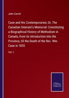 Case and His Contemporaries; Or, The Canadian Itinerant's Memorial: Constituting a Biographical History of Methodism in Canada, from its introduction ... Death of the Rev. Wm. Case in 1855: Vol. I. 3752520949 Book Cover