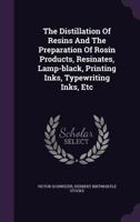 The Distillation of Resins and the Preparation of Rosin Products, Resinates, Lamp-Black, Printing Inks, Typewriting Inks, Etc 1175814210 Book Cover