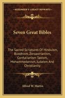 Seven Great Bibles: The Sacred Scriptures Of Hinduism, Buddhism, Zoroastrianism, Confucianism Taoism, Mohammedanism, Judaism And Christianity 1162952091 Book Cover