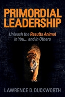 Primordial Leadership: Unleash the Results Animal in You...and in Others 1614487634 Book Cover