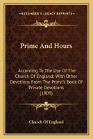 Prime And Hours: According To The Use Of The Church Of England; With Other Devotions From The Priest's Book Of Private Devotions 0548605300 Book Cover