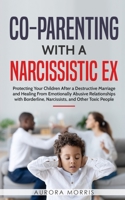 Co-Parenting with a Narcissistic Ex: Protecting Your Children After a Destructive Marriage and Healing From Emotionally Abusive Relationships with Borderline, Narcissists, and Other Toxic People B0841GN64S Book Cover