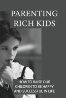 Parenting Rich Kids: How To Raise Our Children To Be Happy And Successful In Life: Children'S Studies B098L1MQMF Book Cover