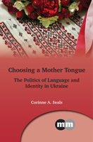 Choosing a Mother Tongue: The Politics of Language and Identity in Ukraine (Multilingual Matters, 169) 178892567X Book Cover