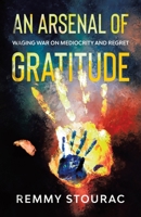 An Arsenal of Gratitude: Waging War on Mediocrity and Regret 0228837812 Book Cover
