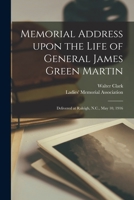 Memorial Address Upon the Life of General James Green Martin: Delivered at Raleigh, N.C., May 10, 1916 1013663047 Book Cover