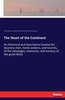 The heart of the continent: an historical and descriptive treatise for business men, home seekers, and tourists, of the advatages, resources, and scenery of the great West 3337194702 Book Cover