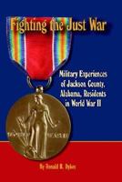 Fighting the Just War: Military Experiences of Jackson County, Alabama, Residents in World War II 0970917465 Book Cover