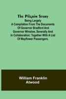 The Pilgrim Story;Being largely a compilation from the documents of Governor Bradford and Governor Winslow, severally and in collaboration; together with a list of Mayflower passengers. 9357915427 Book Cover