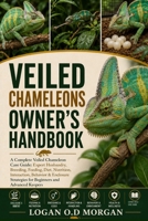 VEILED CHAMELEONS OWNER'S HANDBOOK: A Complete Veiled Chameleon Care Guide: Expert Husbandry, Breeding, Feeding, Diet, Nutrition, Interaction, ... Strategies for Beginners and Advanced Keepers B0H8G82X39 Book Cover