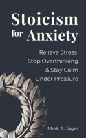 Stoicism for Anxiety: How to Relieve Stress, Stop Overthinking, and Stay Calm While Reducing Anxiety B0GX9Z7XDQ Book Cover