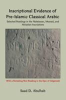 Inscriptional Evidence of Pre-Islamic Classical Arabic: Selected Readings in the Nabataean, Musnad, and Akkadian Inscriptions 0984984348 Book Cover