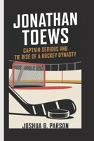 Jonathan Toews: Captain Serious and the Rise of a Hockey Dynasty B0DWLHMP5M Book Cover