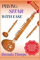 PLAYING SITAR WITH EASE: A Step-By-Step Guide To Learning Sitar Techniques, Reading Sheet Music, And Playing Songs With Confidence B0F6LZYTT4 Book Cover