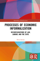 Processes of Economic Informalization: Reconfigurations of Law, Labour, and the State (Rethinking Globalizations) 1032277920 Book Cover