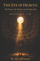 The Eye of Heaven | The Dome, the Hands, and the Open Sky: A Story of Rome at Its Summit | The Pantheon | 27 BC - AD 128 (Beyond His Story We Stand) B0GX179YRM Book Cover