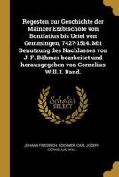 Regesten zur Geschichte der Mainzer Erzbisch�fe von Bonifatius bis Uriel von Gemmingen, 742?-1514. Mit Benutzung des Nachlasses von J. F. B�hmer bearbeitet und herausgegeben von Cornelius Will. I. Ban 0274647575 Book Cover