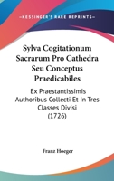 Sylva Cogitationum Sacrarum Pro Cathedra Seu Conceptus Praedicabiles: Ex Praestantissimis Authoribus Collecti Et In Tres Classes Divisi (1726) 1012013960 Book Cover