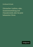Uhrmacher-Lexikon, oder, Zusammenstellung und Charakteristik aller bis jetzt bekannten Uhren 3563658889 Book Cover